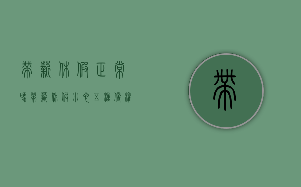 带薪休假正常吗（带薪休假小心五种侵权行为是什么）