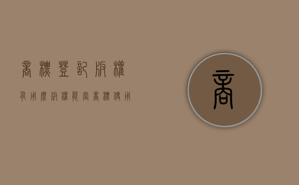 商标登记版权有用么（版权能当商标使用吗）