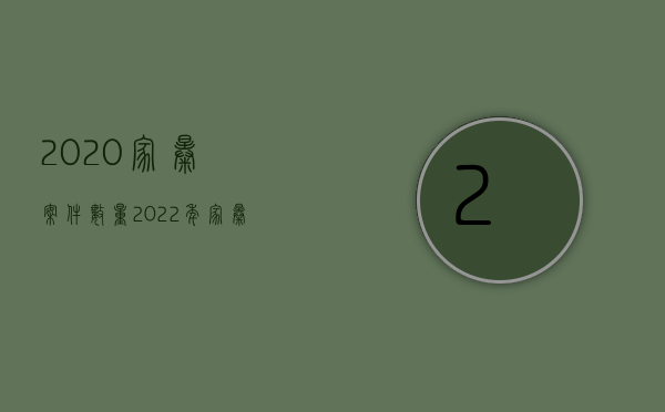 2020家暴案件数量（2022年家暴怎么判刑）