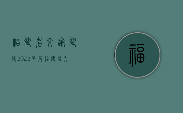 福建省交通建设（2022年度福建省交通事故赔偿最新标准是怎样的）