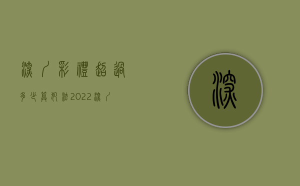 深圳彩礼超过多少算犯法2022（深圳地区彩礼一般多少钱）