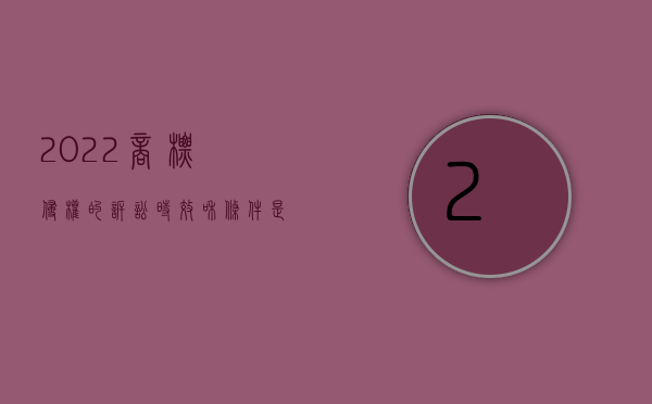 2022商标侵权的诉讼时效和条件是什么意思（2022商标侵权的诉讼时效和条件是什么）