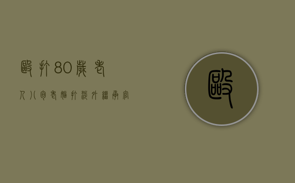 殴打80岁老人（八旬老妪打涉外继承官司）