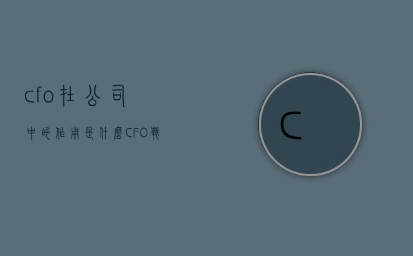 cfo在公司中的作用是什么（CFO战略管理有哪些技巧）