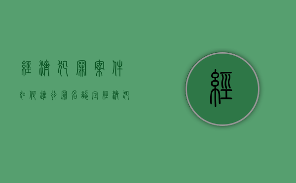 经济犯罪案件如何进行罪名认定（经济犯罪案件立案、定罪、量刑标准解读与适用）