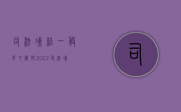 司法冻结一般多久解封（2022司法冻结公司账户流程是怎样的）