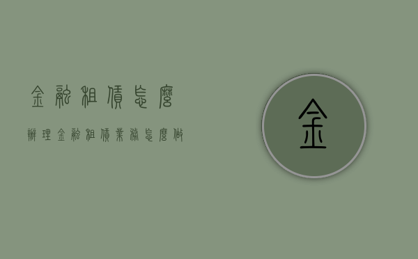 金融租赁怎么办理（金融租赁业务怎么做）