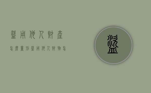 盗用他人财产怎么量刑（盗用他人财物怎么定性诈骗）