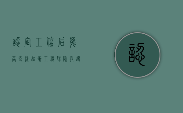 认定工伤后能否直接起诉工伤保险待遇（工伤认定出来了就可以起诉吗）