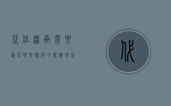 代位继承需要满足哪些条件才能办理（代位继承需要满足哪些条件）