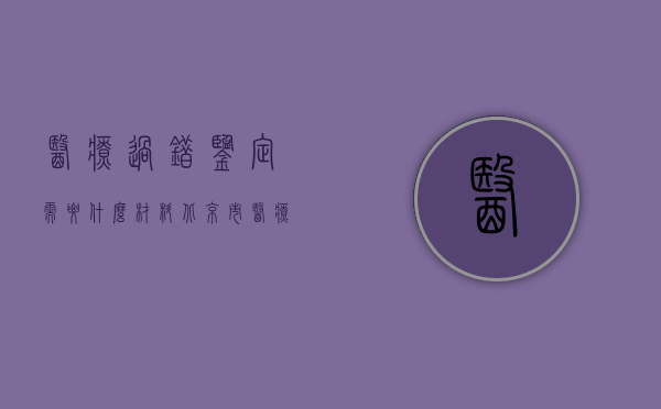 医疗过错鉴定需要什么材料（北京市医疗过错鉴定方法流程是怎么样的？）