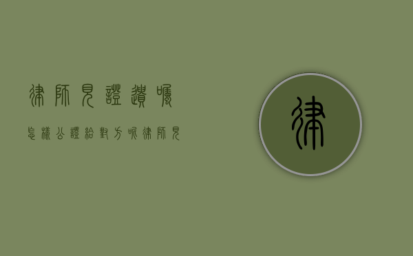 律师见证遗嘱怎样公证给对方呢（律师见证遗嘱怎样公证给对方父母）