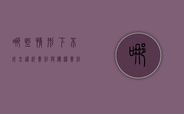 哪些情形下不成立违约责任与侵权责任的竞合（什么情况可以不承担违约责任）