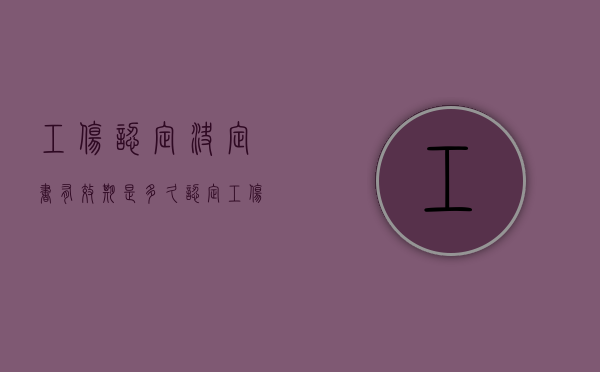 工伤认定决定书有效期是多久（认定工伤决定书一式几份）