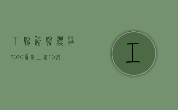 工伤赔偿标准2020最新工伤10级赔偿标准（2022年五级工伤赔偿标准）