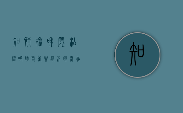 知情权和隐私权哪个更重要（从本案看夫妻间的知情权与隐私权的冲突与协调）