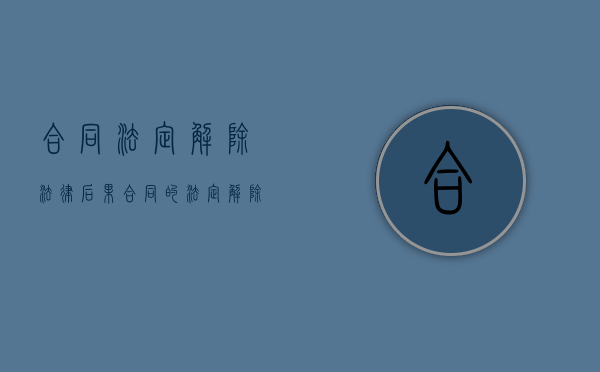 合同法定解除法律后果（合同的法定解除必须具备下列条件）