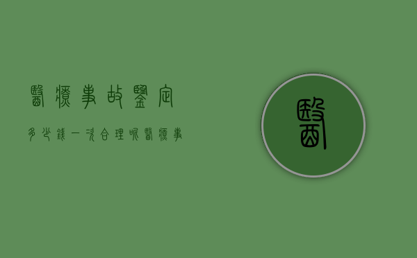 医疗事故鉴定多少钱一次合理呢（医疗事故鉴定多少钱一次合理一点）