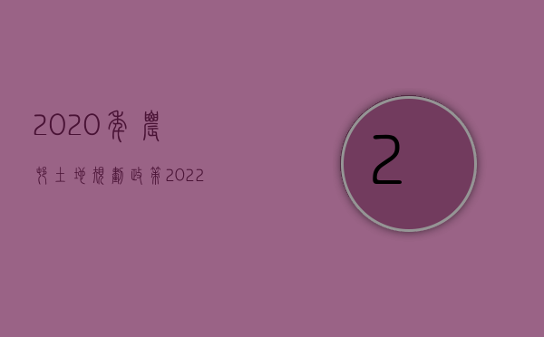 2020年农村土地规划政策（2022年农村土地新政策有哪些）