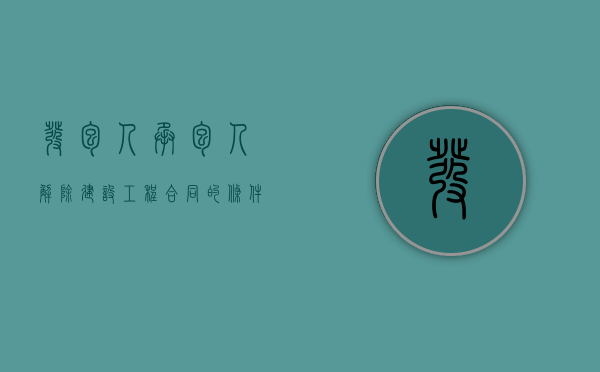 发包人、承包人解除建设工程合同的条件与法律后果