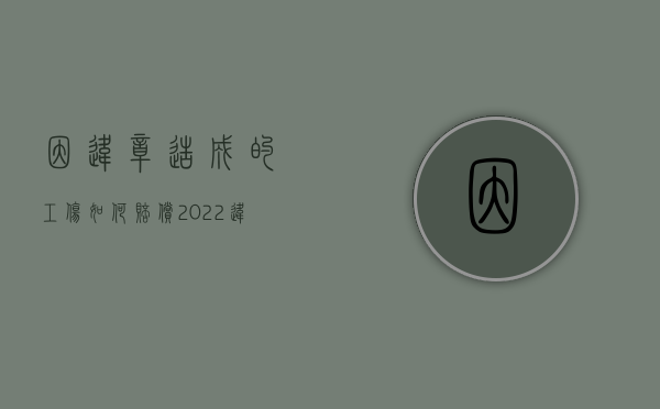 因违章造成的工伤如何赔偿（2022违章操作造成的工伤怎么赔偿）