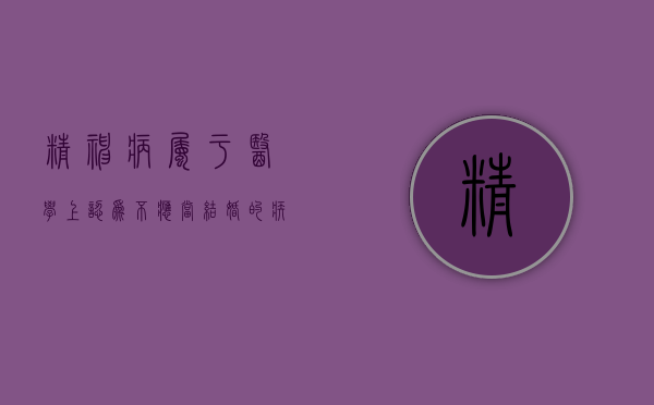 精神病属于医学上认为不应当结婚的疾病吗（精神病患者禁止结婚）