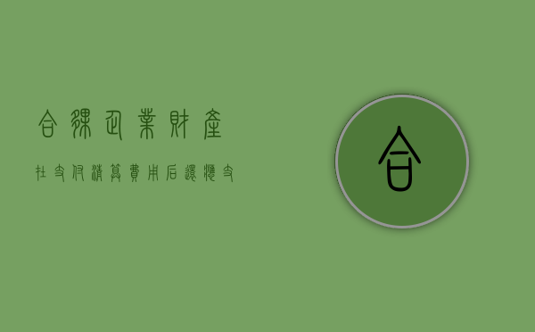 合伙企业财产在支付清算费用后还应支付下列哪些费用（合伙企业财产在支付清算费用后）