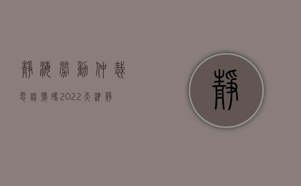 静海劳动仲裁电话号码（2022天津静海劳动人事争议仲裁申请办理流程,材料,地点,费用,条件是什么）