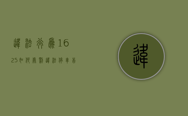 违法行为1625如何处罚（违法停车告知单是警告还是罚款56条63条）