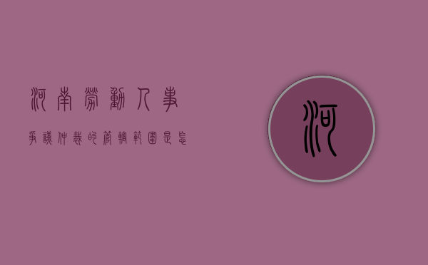 河南劳动人事争议仲裁的管辖范围是怎样的（河南省劳动仲裁地址）