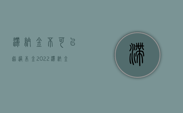 滞纳金不可以超过本金（2022滞纳金不超过本金的规定是什么）