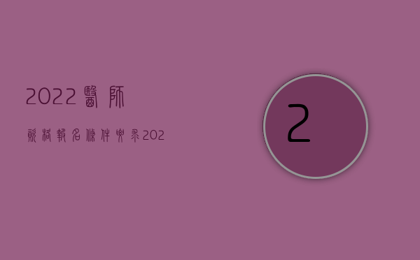 2022医师资格报名条件要求（2022医生能否规定竞业限制）