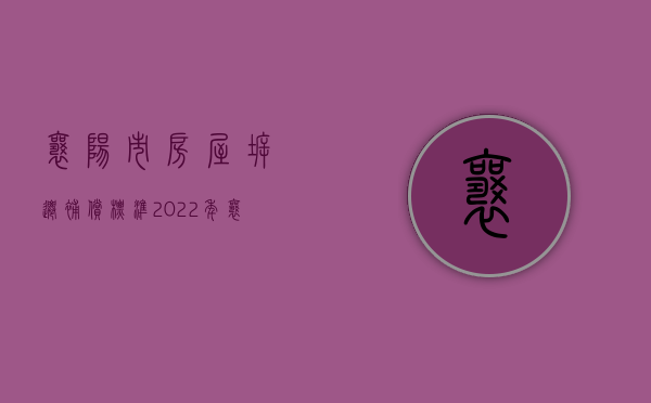 襄阳市房屋拆迁补偿标准（2022年襄城县拆迁宅基地赔偿有哪些标准）