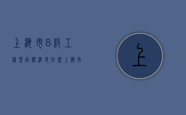 上海市8级工伤鉴定标准是什么？（上海市工伤8级伤残赔偿多少钱）