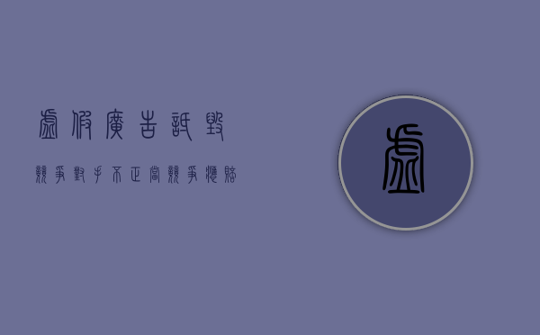 虚假广告诋毁竞争对手 不正当竞争应赔偿损失（虚假广告不违法吗怎么举报）