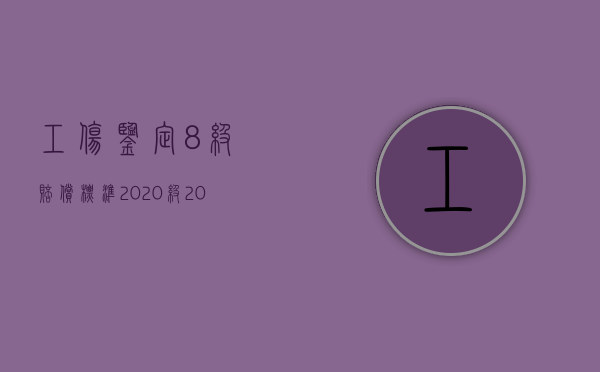 工伤鉴定8级赔偿标准2020级（2022年八级伤残鉴定标准）