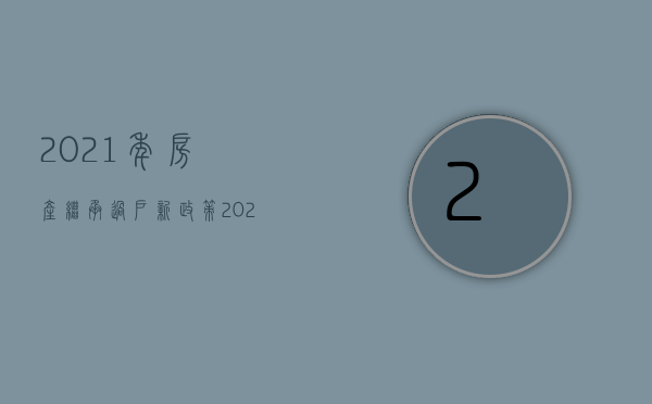 2021年房产继承过户新政策（2022如何办理继承的房产过户手续）