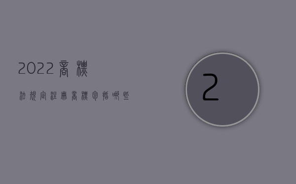 2022商标法规定,注册商标包括哪些类型（2022商标法规定,注册商标包括哪些）