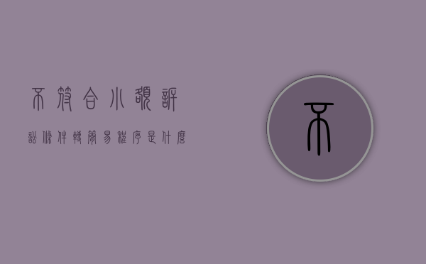 不符合小额诉讼条件,转简易程序是什么意思（2022小额诉讼程序能转成简易程序吗）