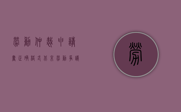 劳动仲裁申请书正确格式（北京劳动争议仲裁申请书范本的书写格式及写法是怎么样的）