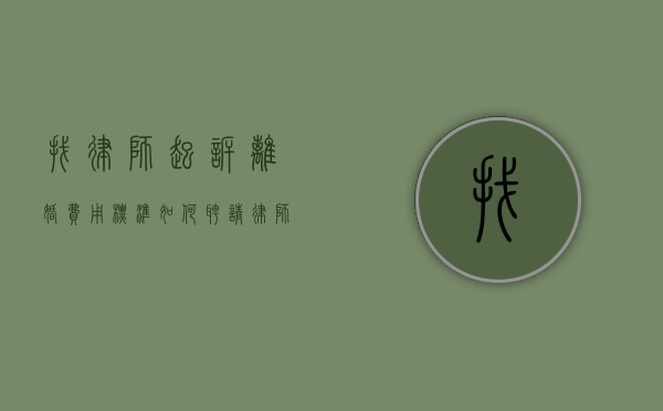 找律师起诉离婚费用标准（如何聘请律师）