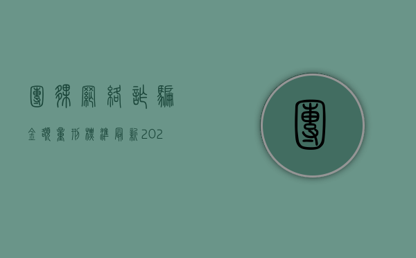 团伙网络诈骗金额量刑标准最新（2022网络团伙诈骗罪的立案标准）