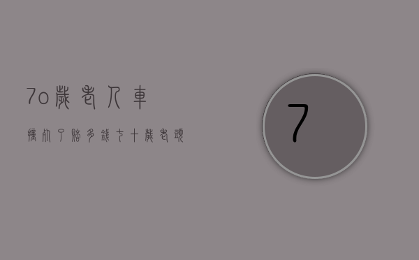 7o岁老人车撞死了赔多钱（七十岁老头开车撞死人怎么判）