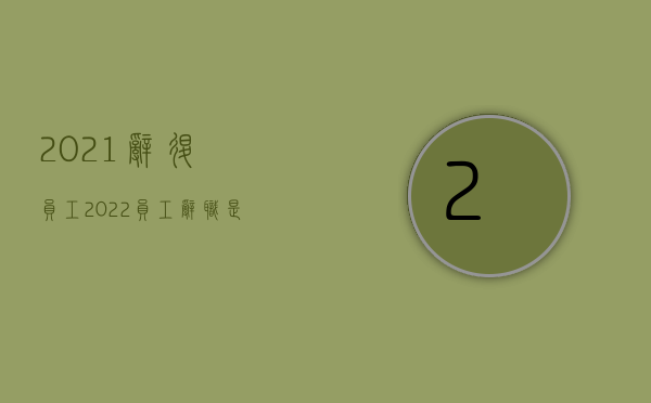 2021辞退员工（2022员工辞职是不是无条件的）