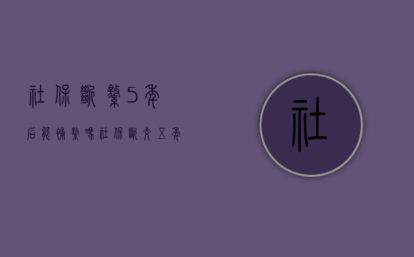 社保断缴5年后能补缴吗（社保断交五年可以补吗）