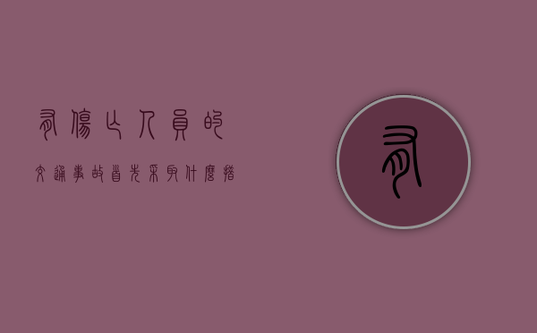 有伤亡人员的交通事故,首先采取什么措施（造成人员伤亡的车辆解释是什么）