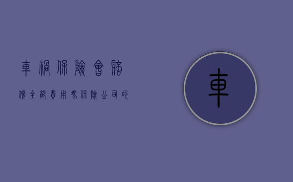 车祸保险会赔偿全部费用吗（保险公司的赔款少于车祸事故实际支付费用的原因有哪些）