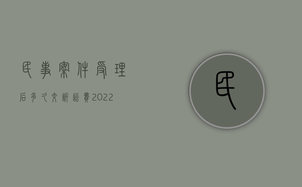 民事案件受理后多久交诉讼费（2022行政赔偿案件是否需要缴纳案件受理费）