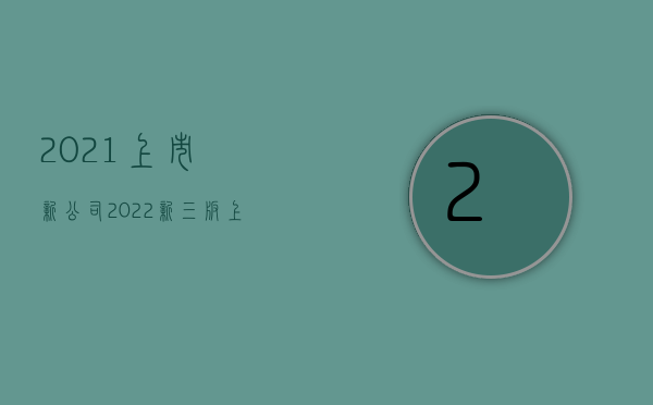 2021上市新公司（2022新三版上市需要什么条件）