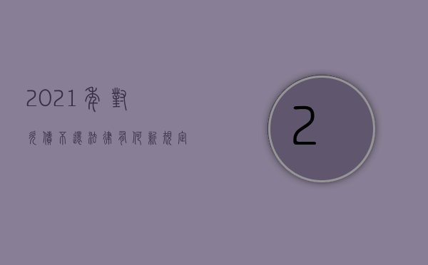 2021年对欠债不还法律有何新规定（2022欠款不还法院怎么执行程序）